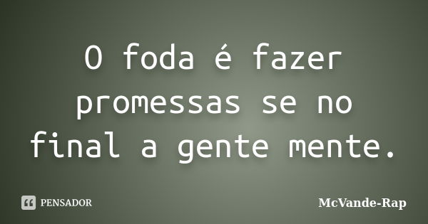 O foda é fazer promessas se no final a gente mente.... Frase de McVande-Rap.