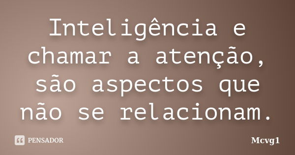 Inteligência e chamar a atenção, são aspectos que não se relacionam.... Frase de Mcvg1.