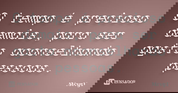 O tempo é precioso demais, para ser gasto aconselhando pessoas.... Frase de Mcvg1.