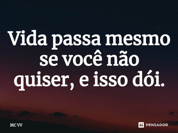 ⁠Vida passa mesmo se você não quiser, e isso dói.... Frase de MC VV.
