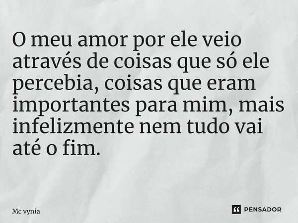 O meu amor por ele veio através de coisas que só ele percebia, coisas que eram importantes para mim, mais infelizmente nem tudo vai até o fim. ⁠... Frase de Mc vynia.