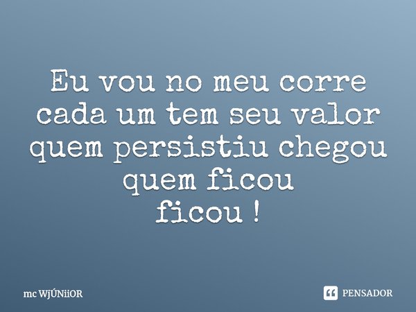 ⁠ Eu vou no meu corre
cada um tem seu valor
quem persistiu chegou
quem ficou
ficou !... Frase de mc WjÚNiiOR.