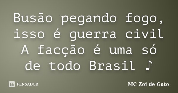 Busão pegando fogo, isso é guerra civil A facção é uma só de todo Brasil ♪... Frase de Mc Zoi DE Gato.