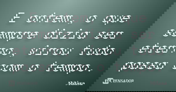 E ontem, o que sempre dizia ser eterno, virou tudo passa com o tempo.... Frase de Mdasa.