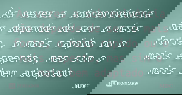 Às vezes a sobrevivência não depende de ser o mais forte, o mais rápido ou o mais esperto, mas sim o mais bem adaptado... Frase de MDC.