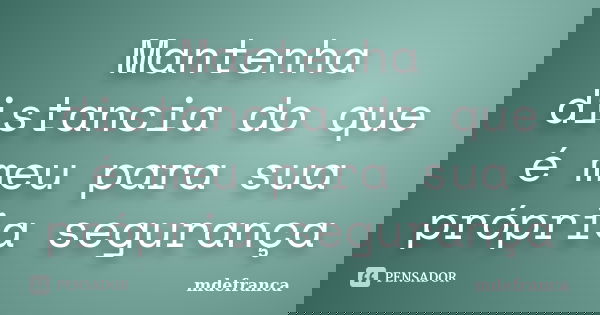 Mantenha distancia do que é meu para sua própria segurança... Frase de MdeFrança.