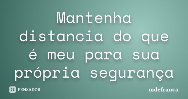 Mantenha distancia do que é meu para sua própria segurança... Frase de MdeFrança.