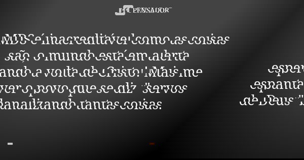MDS é inacreditável como as coisas são, o mundo está em alerta esperando a volta de Cristo! Mais me espanta ver o povo que se diz "servos de Deus" ban