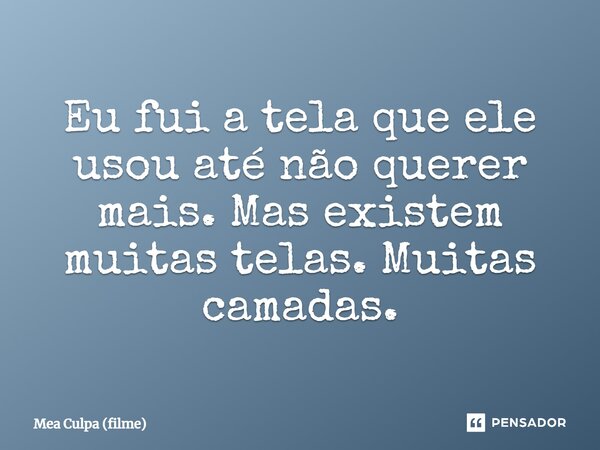 ⁠Eu fui a tela que ele usou até não querer mais. Mas existem muitas telas. Muitas camadas.... Frase de Mea Culpa (filme).