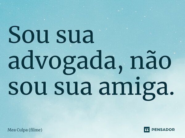 ⁠Sou sua advogada, não sou sua amiga.... Frase de Mea Culpa (filme).