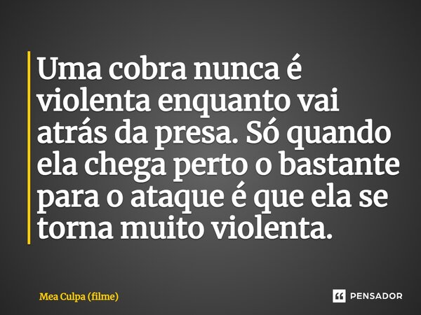 ⁠Uma cobra nunca é violenta enquanto vai atrás da presa. Só quando ela chega perto o bastante para o ataque é que ela se torna muito violenta.... Frase de Mea Culpa (filme).