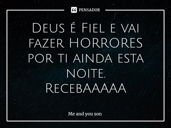 Deus é Fiel e vai fazer HORRORES por ti ainda esta noite.
RecebAAAAA⁠... Frase de Me and you son.