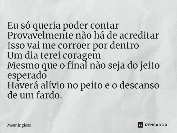 ⁠Eu só queria poder contar Provavelmente não há de acreditar Isso vai me corroer por dentro Um dia terei coragem Mesmo que o final não seja do jeito esperado Ha... Frase de Meaningless.