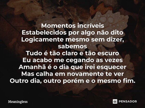 ⁠Momentos incríveis Estabelecidos por algo não dito Logicamente mesmo sem dizer, sabemos Tudo é tão claro e tão escuro Eu acabo me cegando as vezes Amanhã é o d... Frase de Meaningless.