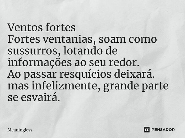 ⁠Ventos fortes Fortes ventanias, soam como sussurros, lotando de informações ao seu redor. Ao passar resquícios deixará. mas infelizmente, grande parte se esvai... Frase de Meaningless.