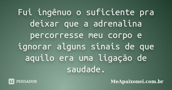 Fui ingênuo o suficiente pra deixar que a adrenalina percorresse meu corpo e ignorar alguns sinais de que aquilo era uma ligação de saudade.... Frase de MeApaixonei.com.br.