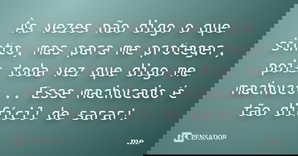 Às vezes não digo o que sinto, mas para me proteger, pois toda vez que digo me machuco... Esse machucado é tão difícil de sarar!... Frase de Me.