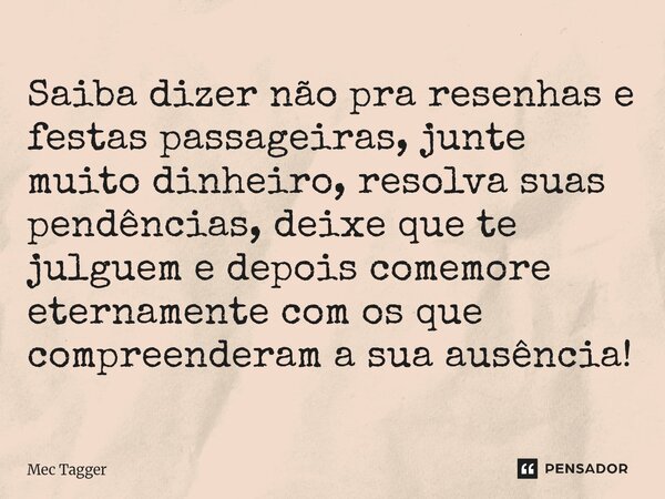 ⁠Saiba dizer não pra resenhas e festas passageiras, junte muito dinheiro, resolva suas pendências, deixe que te julguem e depois comemore eternamente com os que... Frase de Mec Tagger.