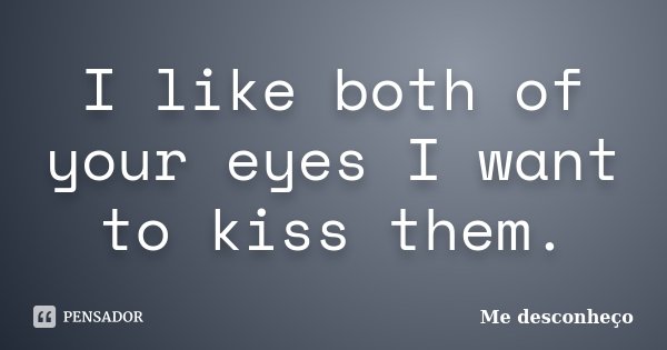 I like both of your eyes I want to kiss them.... Frase de Me desconheço.