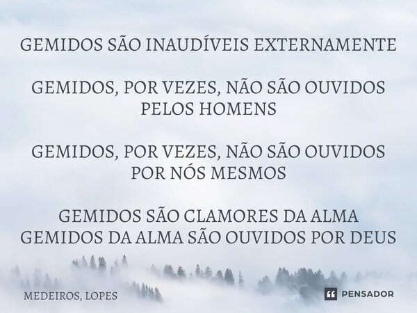 ⁠GEMIDOS SÃO INAUDÍVEIS EXTERNAMENTE GEMIDOS, POR VEZES, NÃO SÃO OUVIDOS PELOS HOMENS GEMIDOS, POR VEZES, NÃO SÃO OUVIDOS POR NÓS MESMOS GEMIDOS SÃO CLAMORES DA... Frase de MEDEIROS, LOPES.