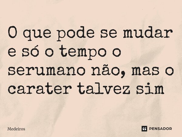⁠O que pode se mudar e só o tempo o serumano não, mas o carater talvez sim... Frase de Medeiros.