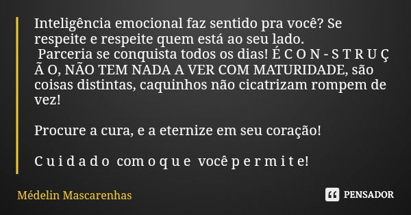 Inteligência emocional faz sentido pra você? Se respeite e respeite quem está ao seu lado. Parceria se conquista todos os dias! É C O N - S T R U Ç Ã O, NÃO TEM... Frase de Médelin Mascarenhas.