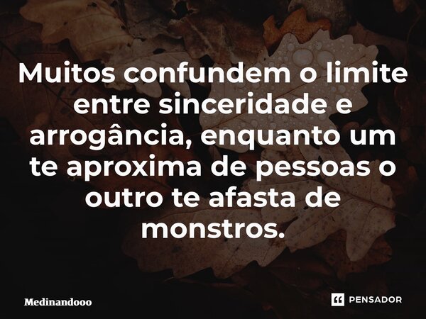 ⁠Muitos confundem o limite entre sinceridade e arrogância, enquanto um te aproxima de pessoas o outro te afasta de monstros.... Frase de Medinandooo.