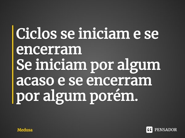 ⁠Ciclos se iniciam e se encerram Se iniciam por algum acaso e se encerram por algum porém.... Frase de medusa.