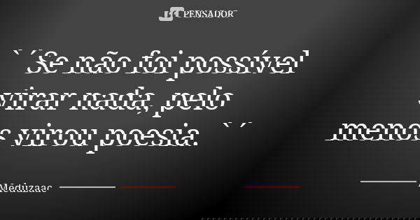 `´Se não foi possível virar nada, pelo menos virou poesia.`´... Frase de Meduzaac.