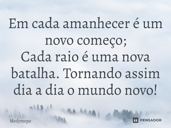 Em cada amanhecer é um novo começo; Cada raio é uma nova batalha. Tornando assim dia a dia o mundo novo!⁠... Frase de Medymepo.