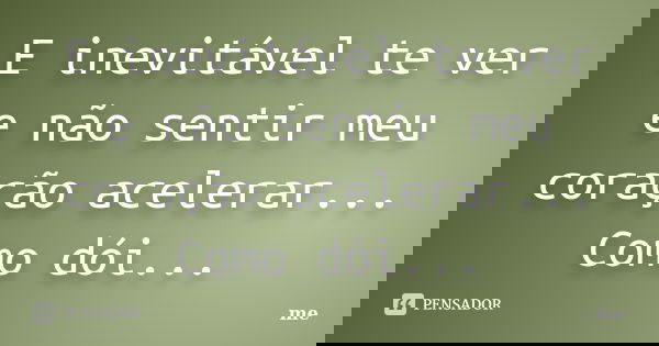 E inevitável te ver e não sentir meu coração acelerar... Como dói...... Frase de Me.