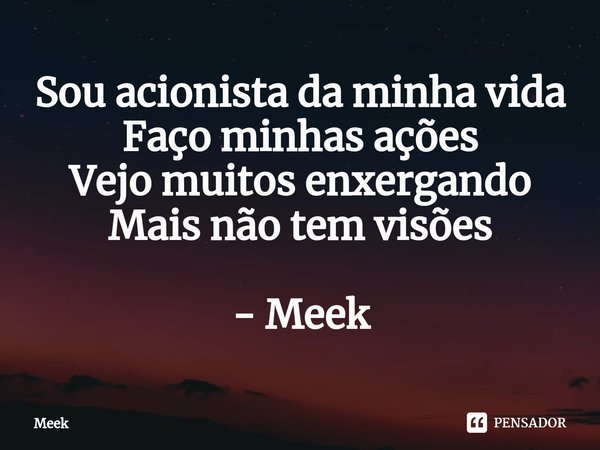⁠Sou acionista da minha vida
Faço minhas ações
Vejo muitos enxergando
Mais não tem visões - Meek... Frase de Meek.