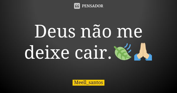 Deus não me deixe cair.🍃🙏🏼... Frase de Meell_santos.