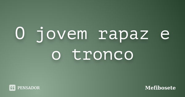 O jovem rapaz e o tronco... Frase de Mefibosete.