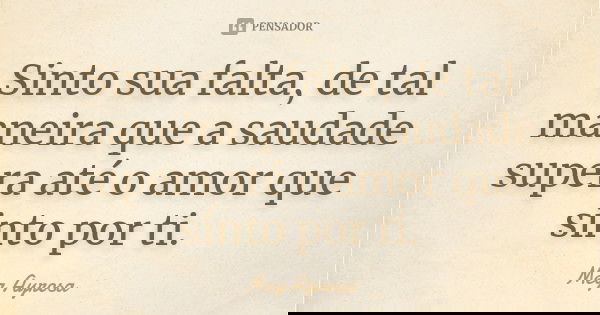 Sinto sua falta, de tal maneira que a saudade supera até o amor que sinto por ti.... Frase de Meg Ayrosa.