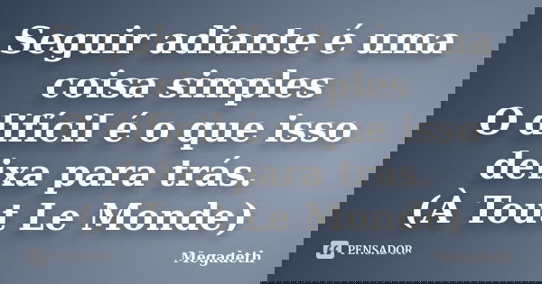 Seguir adiante é uma coisa simples O difícil é o que isso deixa para trás. (À Tout Le Monde)... Frase de Megadeth.