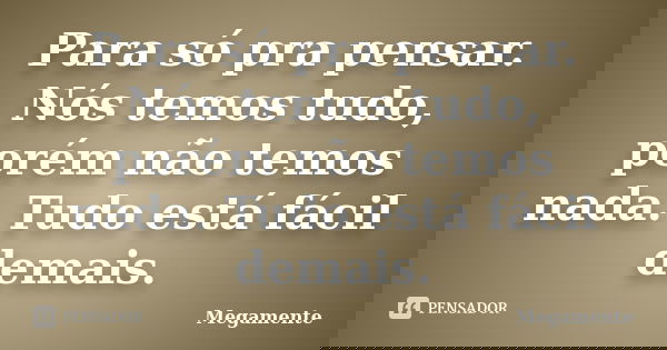 Para só pra pensar. Nós temos tudo, porém não temos nada. Tudo está fácil demais.... Frase de Megamente.