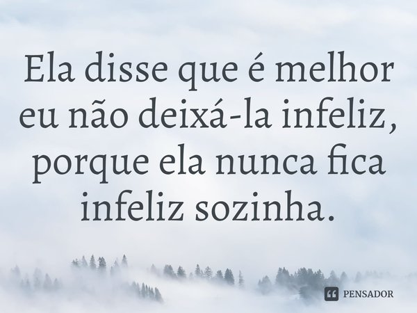 ⁠Ela disse que é melhor eu não deixá-la infeliz, porque ela nunca fica infeliz sozinha.... Frase de Megan Abbott.