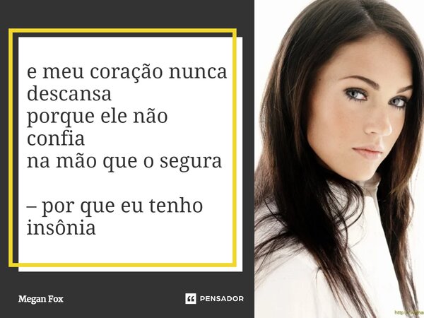 ⁠e meu coração nunca descansa porque ele não confia na mão que o segura – por que eu tenho insônia... Frase de Megan Fox.