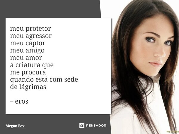 ⁠meu protetor meu agressor meu captor meu amigo meu amor a criatura que me procura quando está com sede de lágrimas – eros... Frase de Megan Fox.