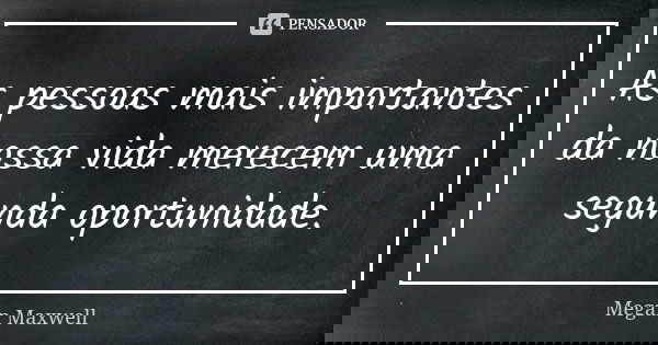 As pessoas mais importantes da nossa vida merecem uma segunda oportunidade.... Frase de Megan Maxwell.
