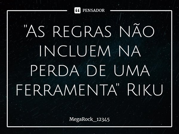 ⁠"As regras não incluem na perda de uma ferramenta" Riku... Frase de MegaRock_12345.