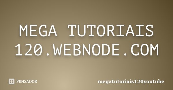 MEGA TUTORIAIS 120.WEBNODE.COM... Frase de megatutoriais120youtube.