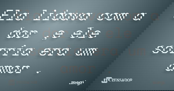 Ela lidava com a dor ,e ele sorria era um amor .... Frase de megi.