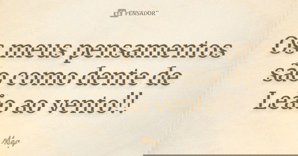 Os meus pensamentos são como dente de Leão ao vento!!... Frase de Meg.