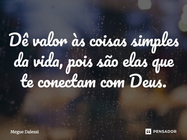 ⁠Dê valor às coisas simples da vida, pois são elas que te conectam com Deus.... Frase de Megue Dalessi.