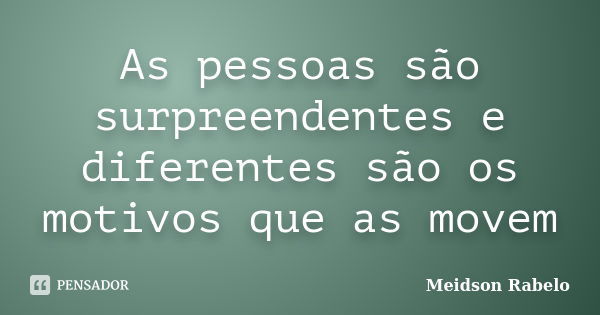 As pessoas são surpreendentes e diferentes são os motivos que as movem... Frase de Meidson Rabelo.