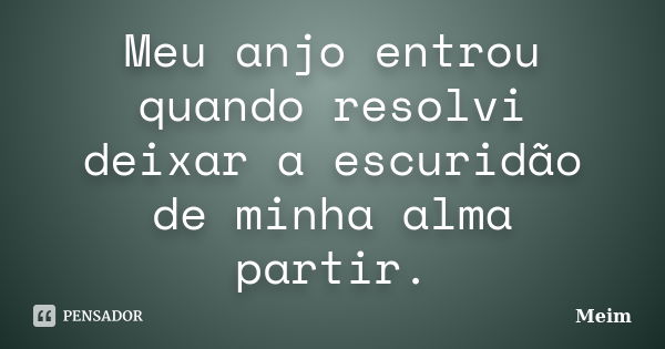 Meu anjo entrou quando resolvi deixar a escuridão de minha alma partir.... Frase de Meim.