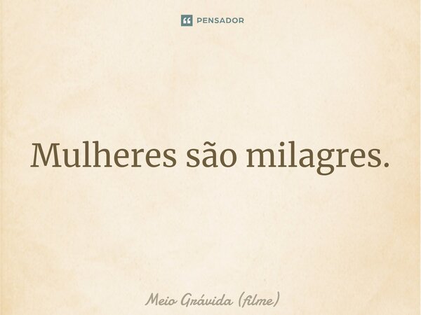 ⁠Mulheres são milagres.... Frase de Meio Grávida (filme).