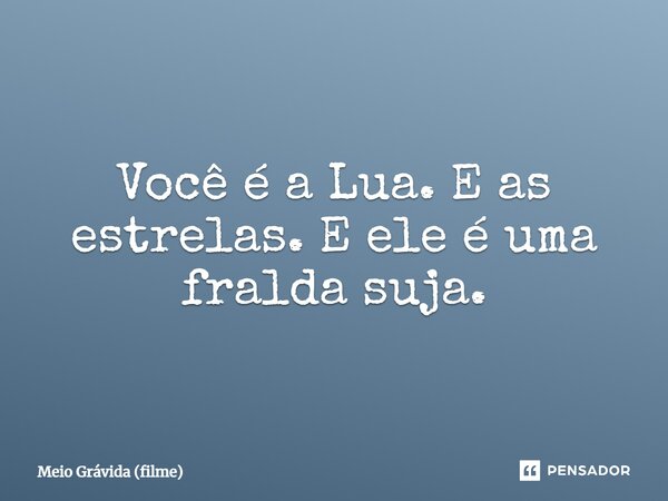 ⁠Você é a Lua. E as estrelas. E ele é uma fralda suja.... Frase de Meio Grávida (filme).